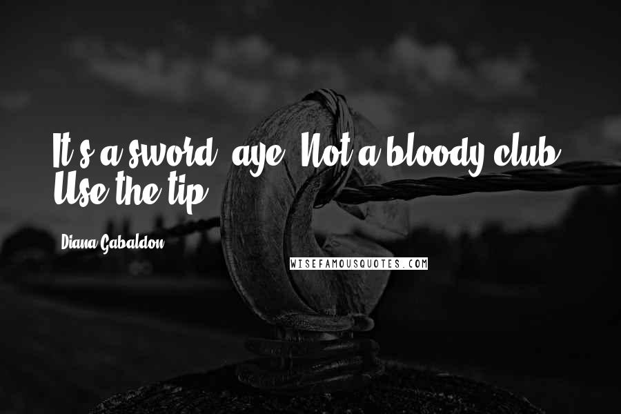 Diana Gabaldon Quotes: It's a sword, aye? Not a bloody club. Use the tip!