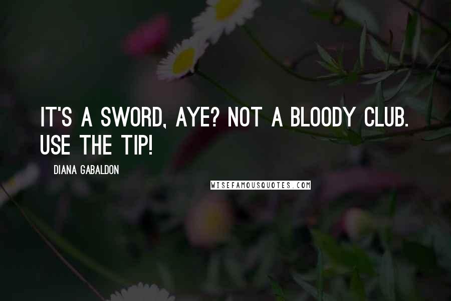 Diana Gabaldon Quotes: It's a sword, aye? Not a bloody club. Use the tip!