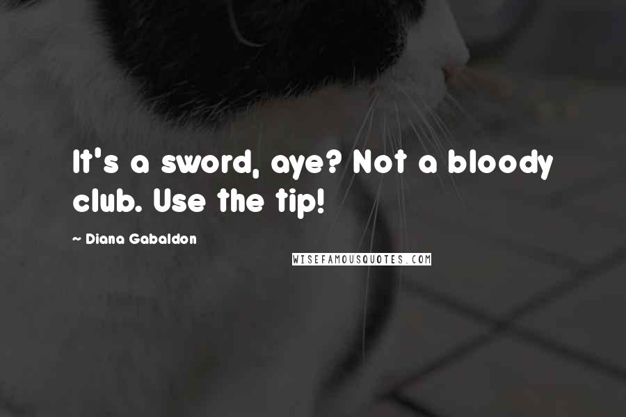 Diana Gabaldon Quotes: It's a sword, aye? Not a bloody club. Use the tip!