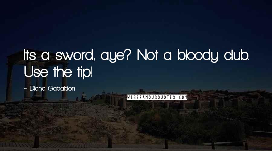 Diana Gabaldon Quotes: It's a sword, aye? Not a bloody club. Use the tip!
