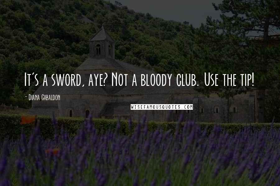 Diana Gabaldon Quotes: It's a sword, aye? Not a bloody club. Use the tip!