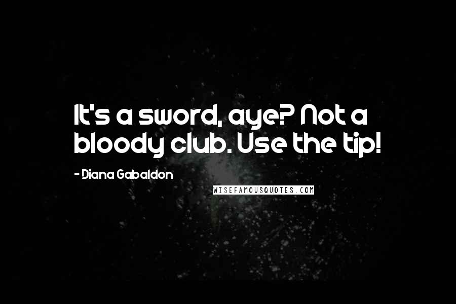 Diana Gabaldon Quotes: It's a sword, aye? Not a bloody club. Use the tip!