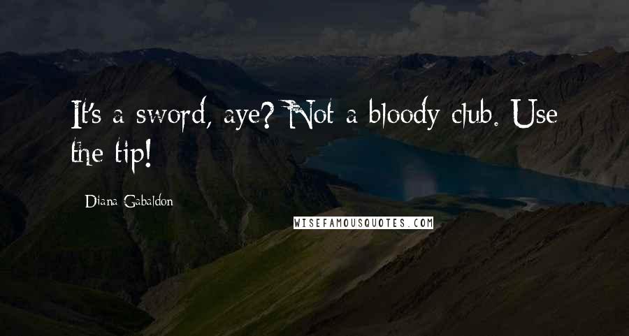 Diana Gabaldon Quotes: It's a sword, aye? Not a bloody club. Use the tip!