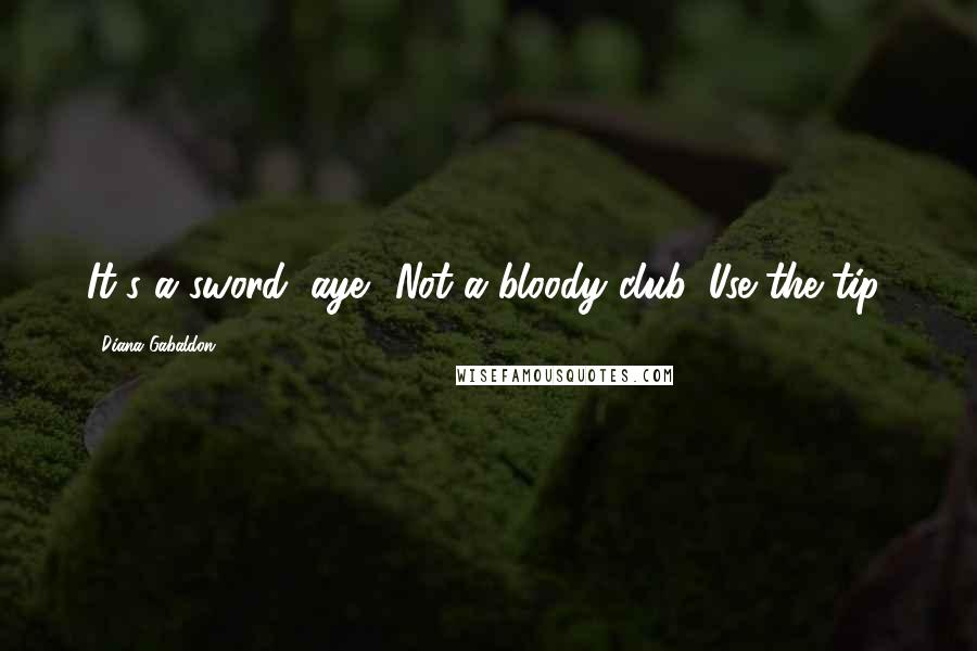 Diana Gabaldon Quotes: It's a sword, aye? Not a bloody club. Use the tip!