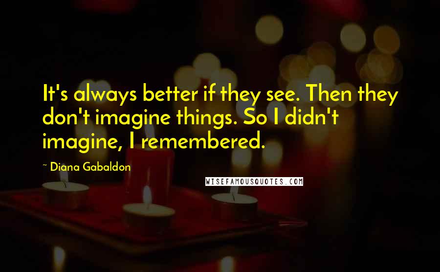 Diana Gabaldon Quotes: It's always better if they see. Then they don't imagine things. So I didn't imagine, I remembered.