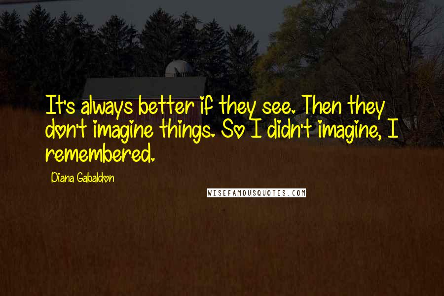 Diana Gabaldon Quotes: It's always better if they see. Then they don't imagine things. So I didn't imagine, I remembered.