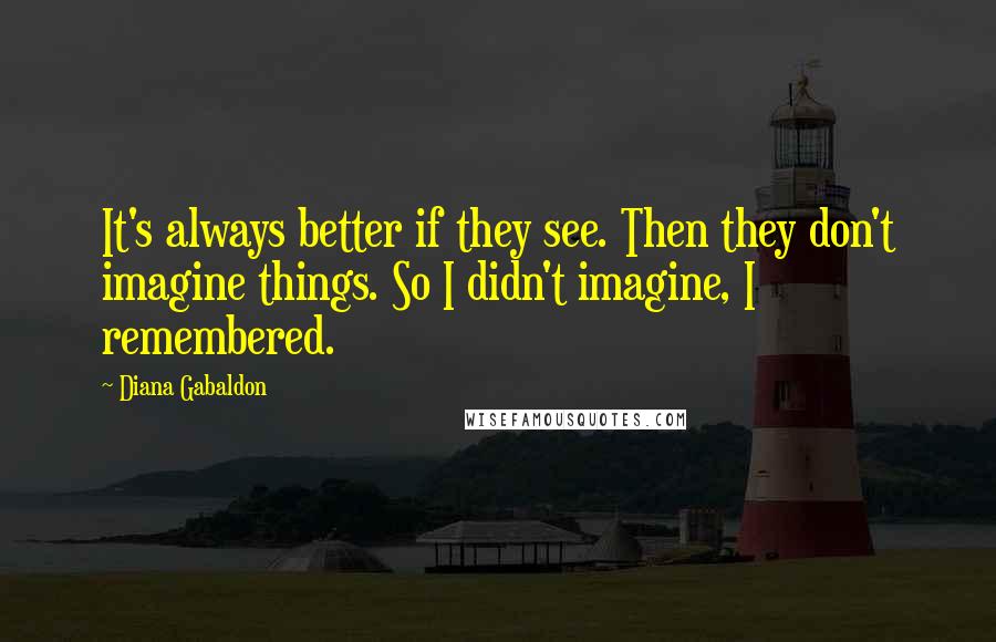 Diana Gabaldon Quotes: It's always better if they see. Then they don't imagine things. So I didn't imagine, I remembered.