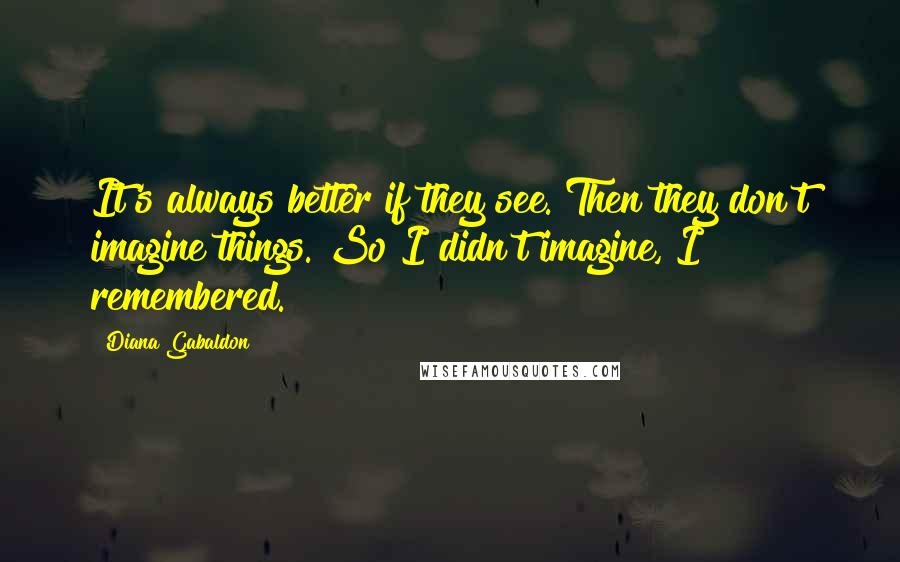 Diana Gabaldon Quotes: It's always better if they see. Then they don't imagine things. So I didn't imagine, I remembered.