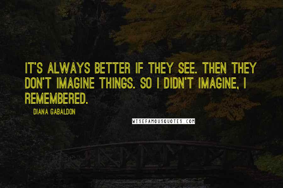 Diana Gabaldon Quotes: It's always better if they see. Then they don't imagine things. So I didn't imagine, I remembered.