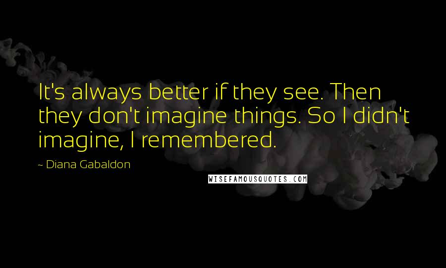 Diana Gabaldon Quotes: It's always better if they see. Then they don't imagine things. So I didn't imagine, I remembered.