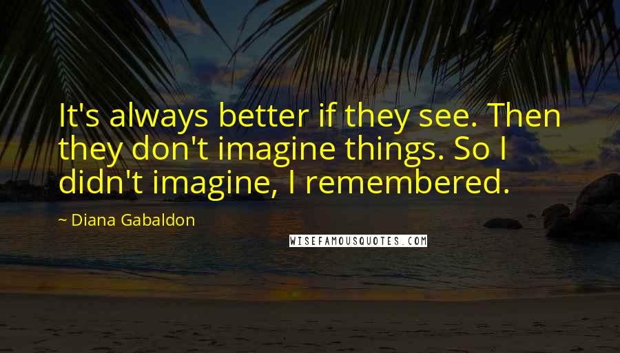 Diana Gabaldon Quotes: It's always better if they see. Then they don't imagine things. So I didn't imagine, I remembered.