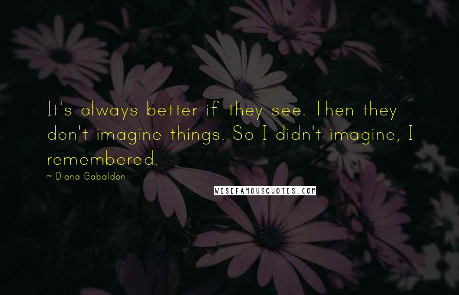 Diana Gabaldon Quotes: It's always better if they see. Then they don't imagine things. So I didn't imagine, I remembered.