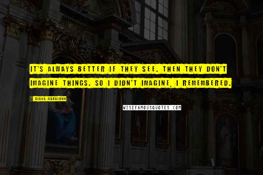 Diana Gabaldon Quotes: It's always better if they see. Then they don't imagine things. So I didn't imagine, I remembered.