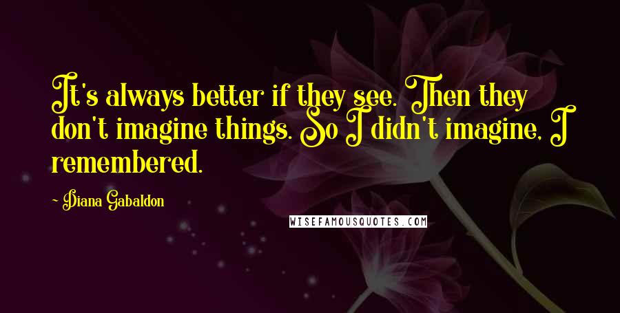 Diana Gabaldon Quotes: It's always better if they see. Then they don't imagine things. So I didn't imagine, I remembered.