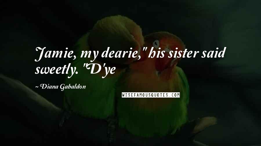 Diana Gabaldon Quotes: Jamie, my dearie," his sister said sweetly. "D'ye