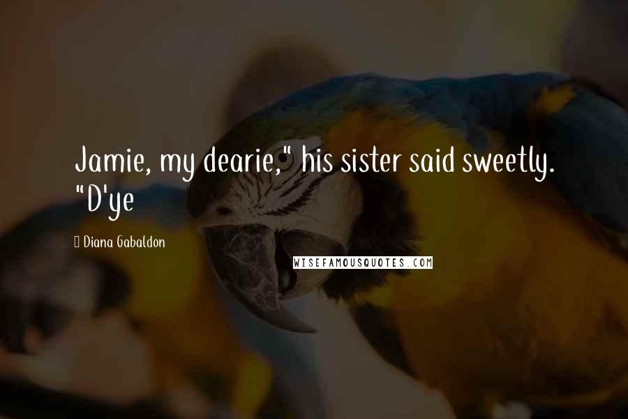 Diana Gabaldon Quotes: Jamie, my dearie," his sister said sweetly. "D'ye