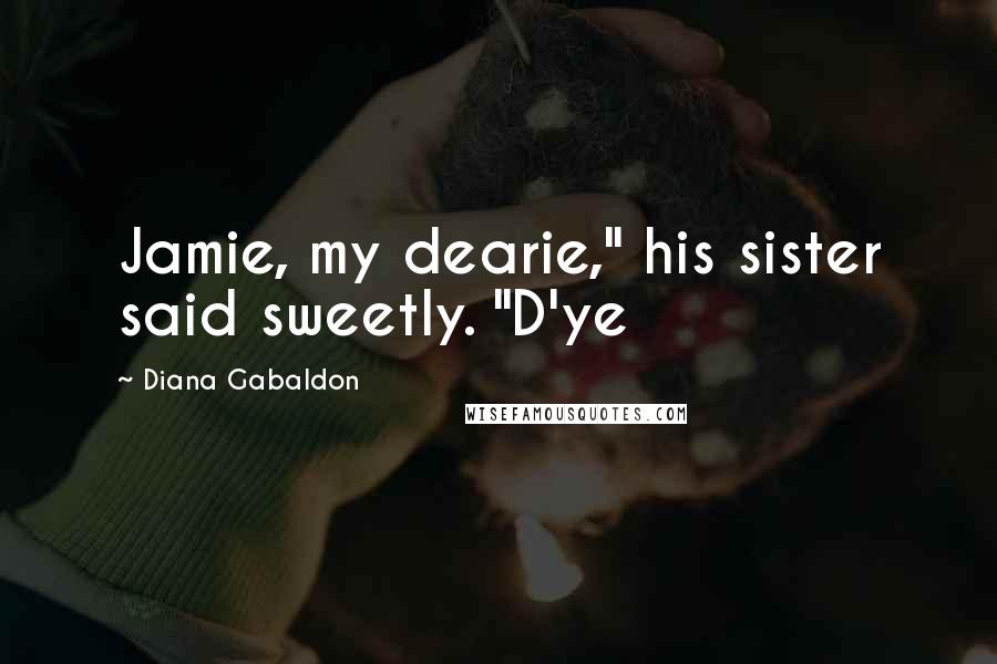 Diana Gabaldon Quotes: Jamie, my dearie," his sister said sweetly. "D'ye