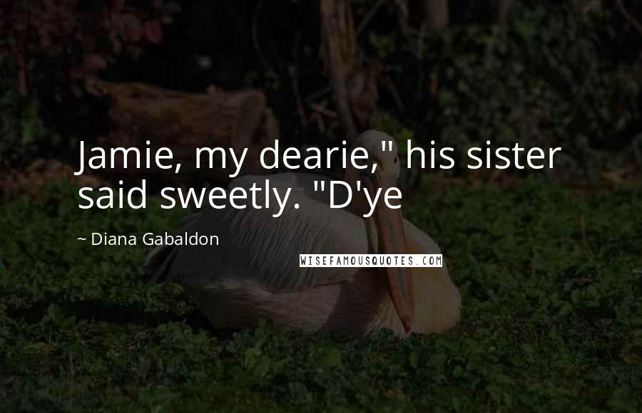 Diana Gabaldon Quotes: Jamie, my dearie," his sister said sweetly. "D'ye