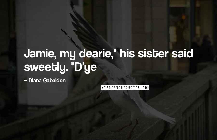 Diana Gabaldon Quotes: Jamie, my dearie," his sister said sweetly. "D'ye