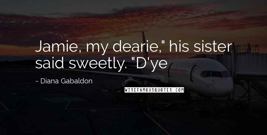 Diana Gabaldon Quotes: Jamie, my dearie," his sister said sweetly. "D'ye