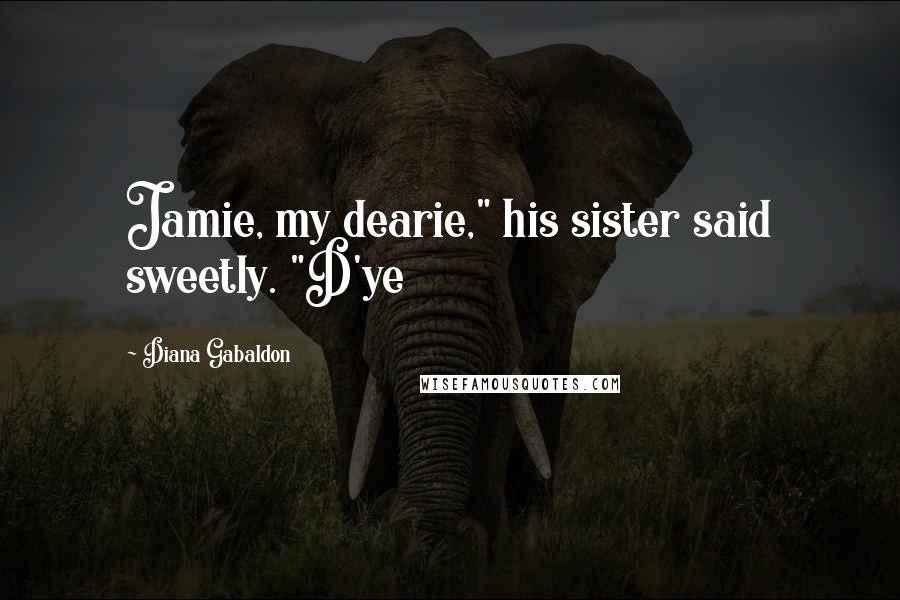 Diana Gabaldon Quotes: Jamie, my dearie," his sister said sweetly. "D'ye