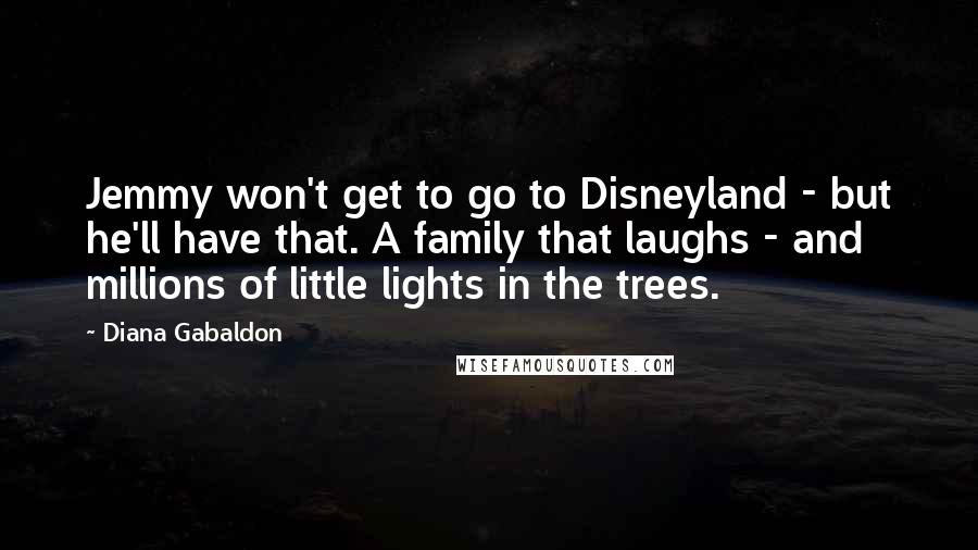 Diana Gabaldon Quotes: Jemmy won't get to go to Disneyland - but he'll have that. A family that laughs - and millions of little lights in the trees.