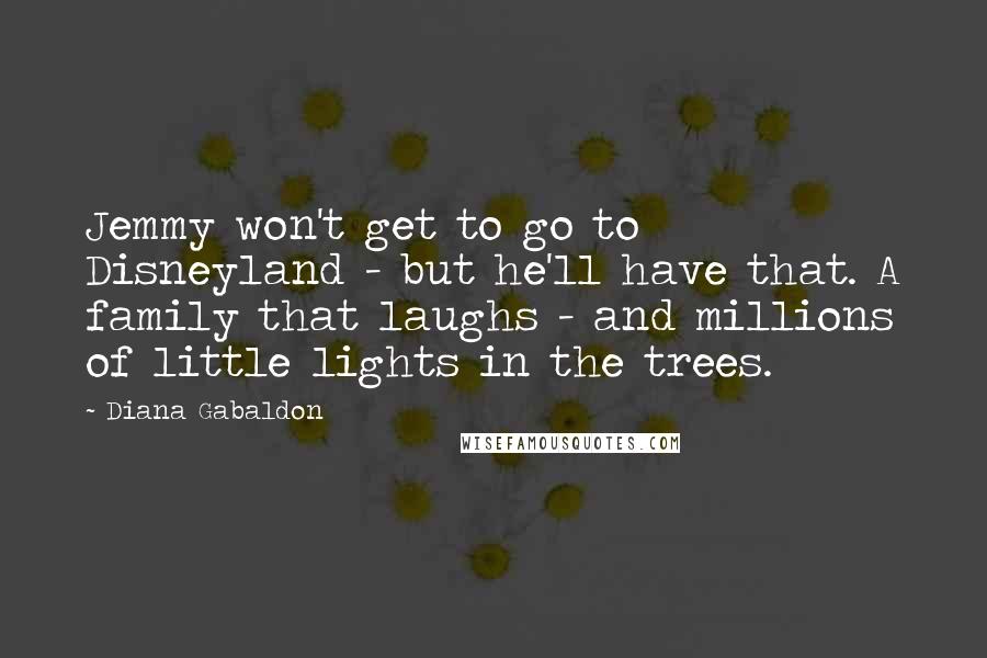 Diana Gabaldon Quotes: Jemmy won't get to go to Disneyland - but he'll have that. A family that laughs - and millions of little lights in the trees.