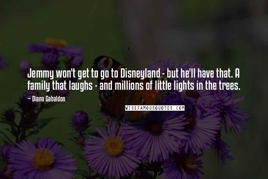 Diana Gabaldon Quotes: Jemmy won't get to go to Disneyland - but he'll have that. A family that laughs - and millions of little lights in the trees.