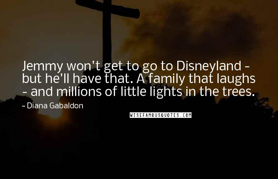 Diana Gabaldon Quotes: Jemmy won't get to go to Disneyland - but he'll have that. A family that laughs - and millions of little lights in the trees.