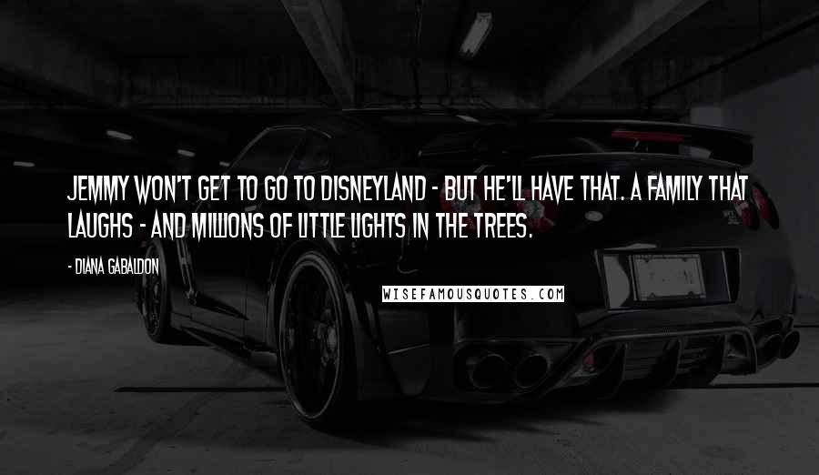 Diana Gabaldon Quotes: Jemmy won't get to go to Disneyland - but he'll have that. A family that laughs - and millions of little lights in the trees.
