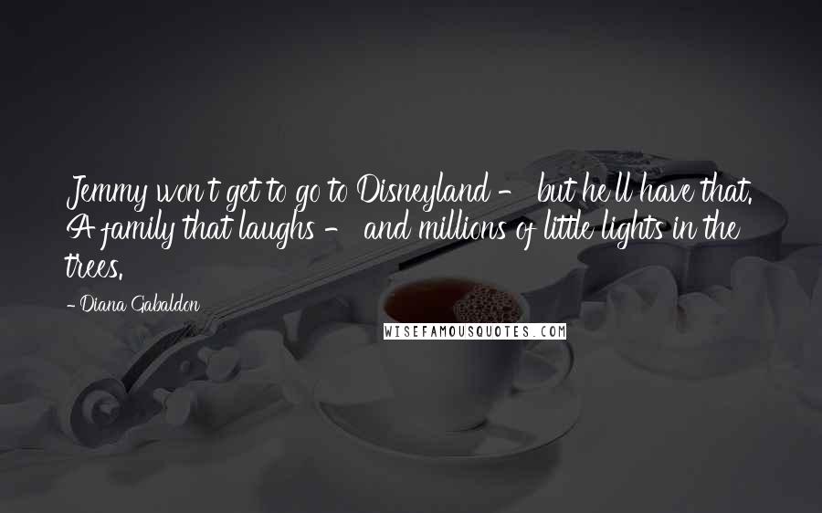 Diana Gabaldon Quotes: Jemmy won't get to go to Disneyland - but he'll have that. A family that laughs - and millions of little lights in the trees.