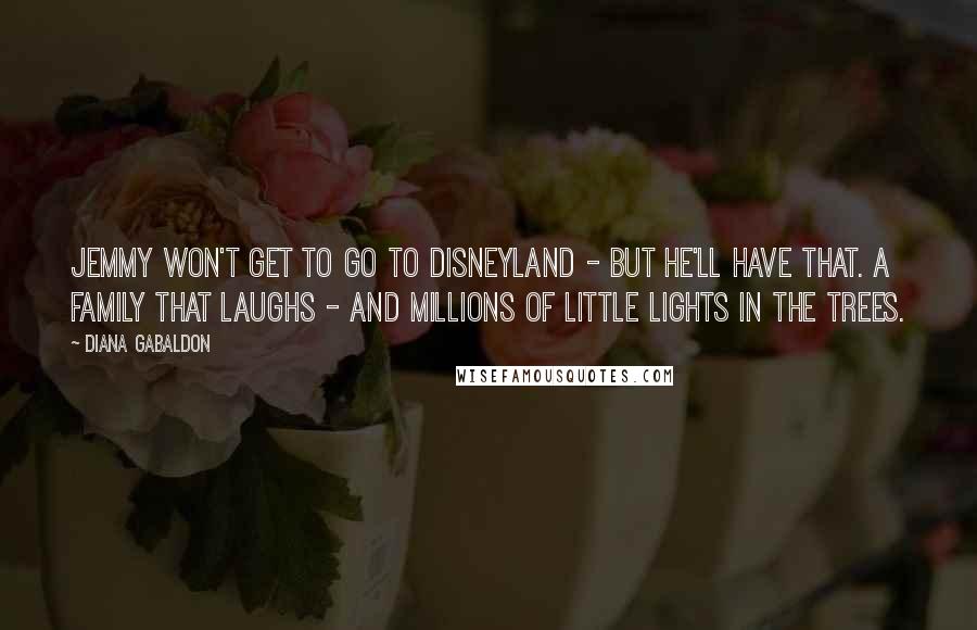Diana Gabaldon Quotes: Jemmy won't get to go to Disneyland - but he'll have that. A family that laughs - and millions of little lights in the trees.