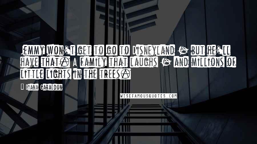 Diana Gabaldon Quotes: Jemmy won't get to go to Disneyland - but he'll have that. A family that laughs - and millions of little lights in the trees.