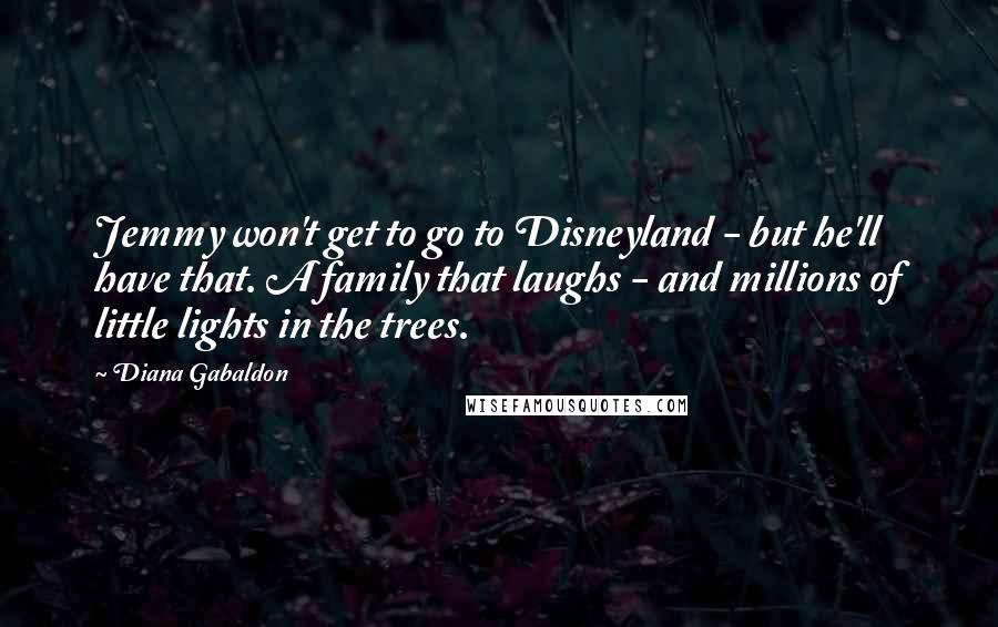 Diana Gabaldon Quotes: Jemmy won't get to go to Disneyland - but he'll have that. A family that laughs - and millions of little lights in the trees.