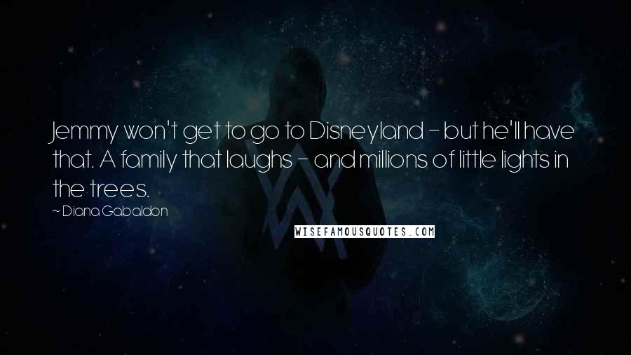 Diana Gabaldon Quotes: Jemmy won't get to go to Disneyland - but he'll have that. A family that laughs - and millions of little lights in the trees.