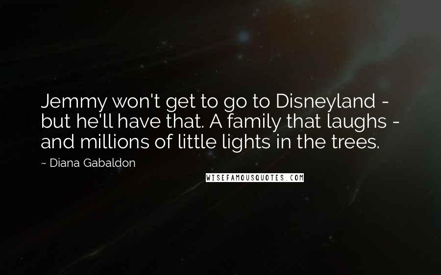 Diana Gabaldon Quotes: Jemmy won't get to go to Disneyland - but he'll have that. A family that laughs - and millions of little lights in the trees.