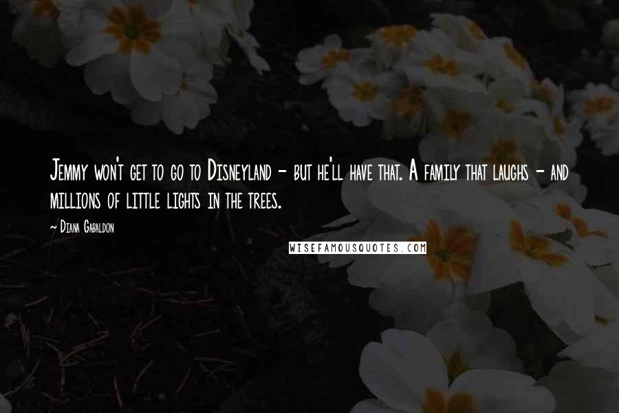 Diana Gabaldon Quotes: Jemmy won't get to go to Disneyland - but he'll have that. A family that laughs - and millions of little lights in the trees.