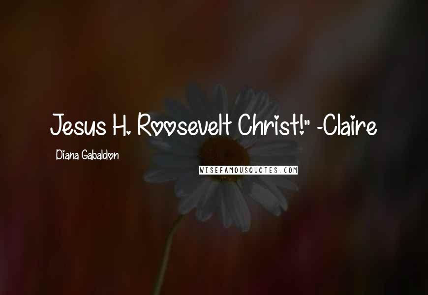 Diana Gabaldon Quotes: Jesus H. Roosevelt Christ!" -Claire