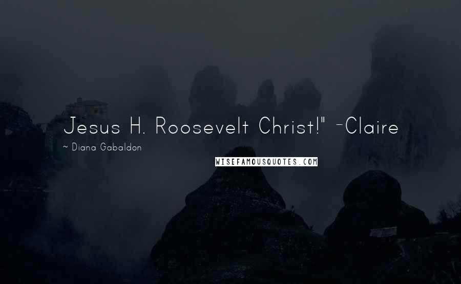 Diana Gabaldon Quotes: Jesus H. Roosevelt Christ!" -Claire