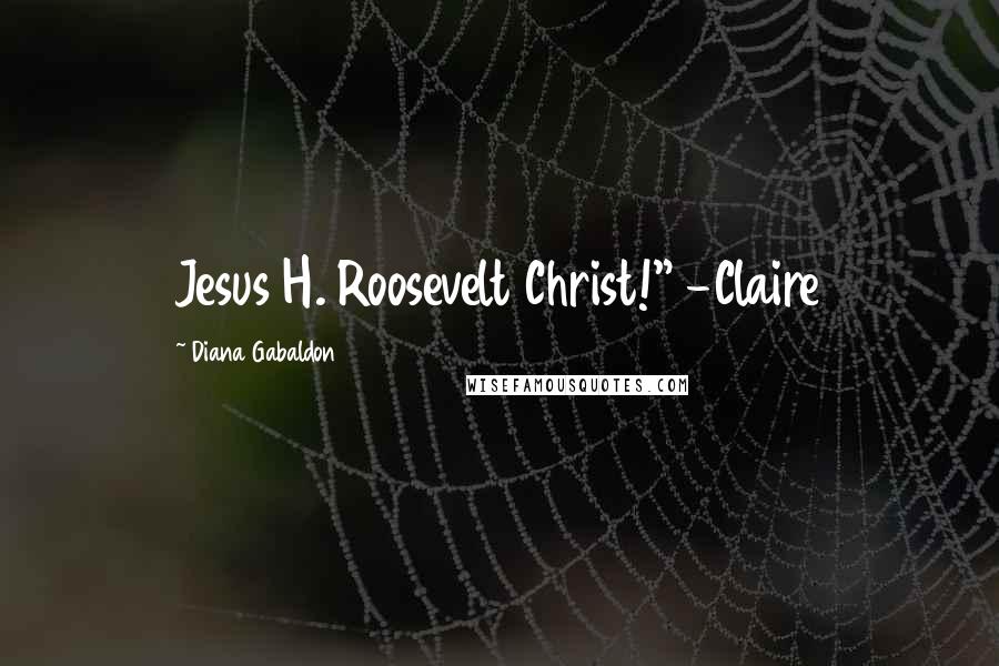 Diana Gabaldon Quotes: Jesus H. Roosevelt Christ!" -Claire