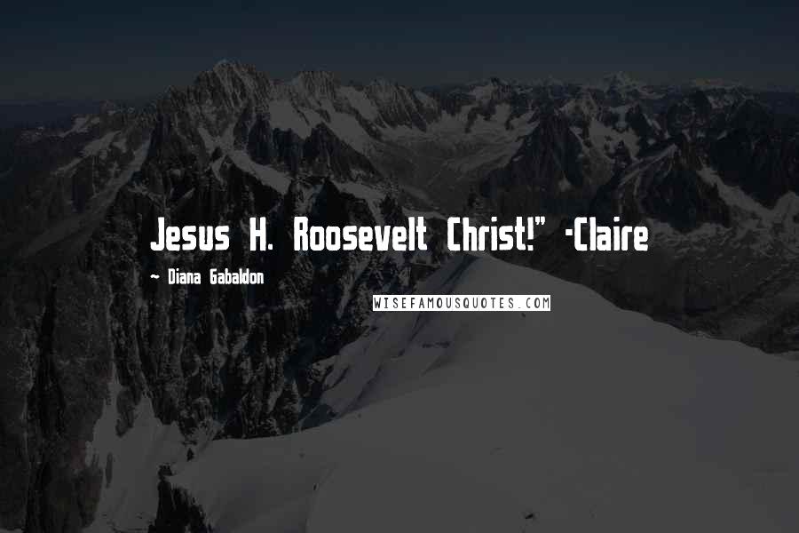 Diana Gabaldon Quotes: Jesus H. Roosevelt Christ!" -Claire