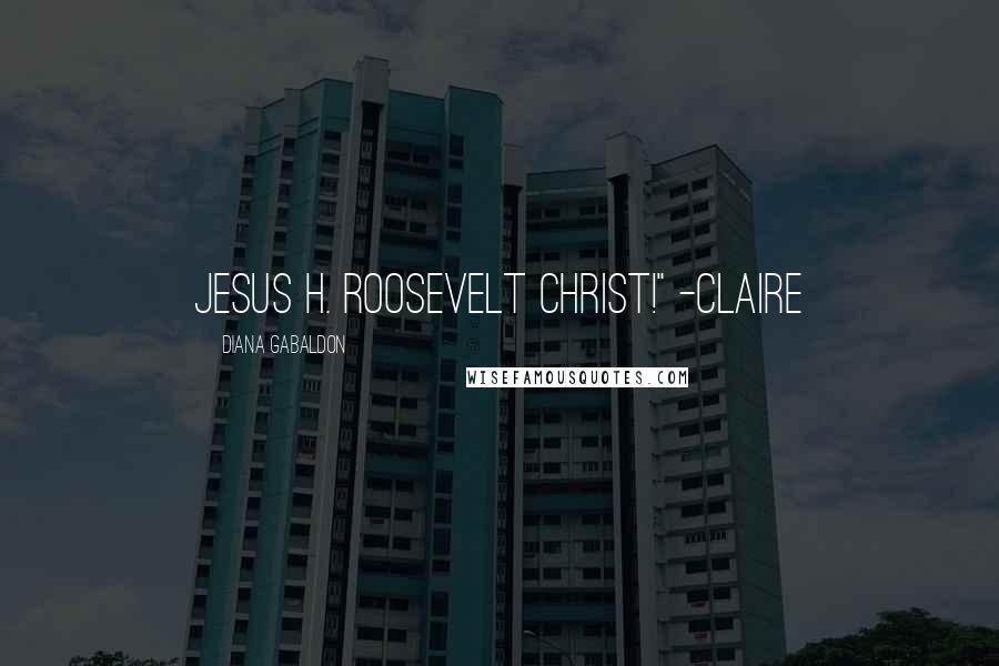 Diana Gabaldon Quotes: Jesus H. Roosevelt Christ!" -Claire