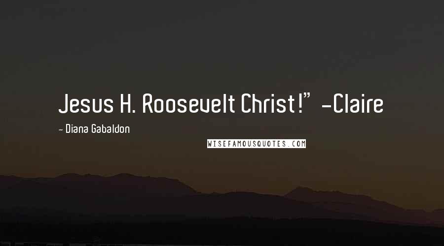 Diana Gabaldon Quotes: Jesus H. Roosevelt Christ!" -Claire