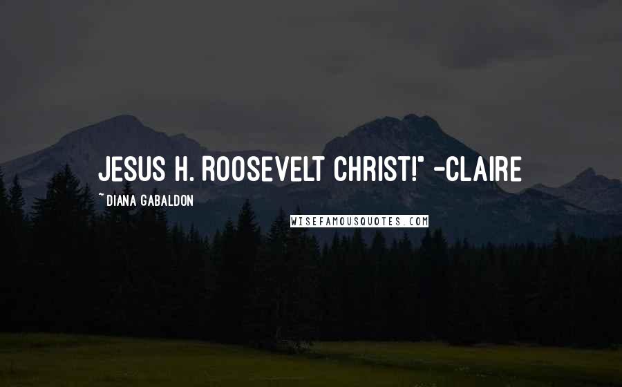 Diana Gabaldon Quotes: Jesus H. Roosevelt Christ!" -Claire