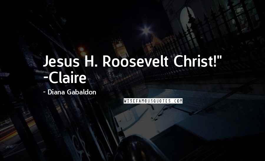Diana Gabaldon Quotes: Jesus H. Roosevelt Christ!" -Claire