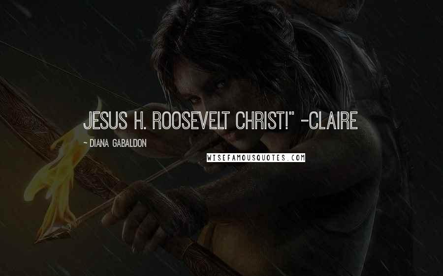 Diana Gabaldon Quotes: Jesus H. Roosevelt Christ!" -Claire