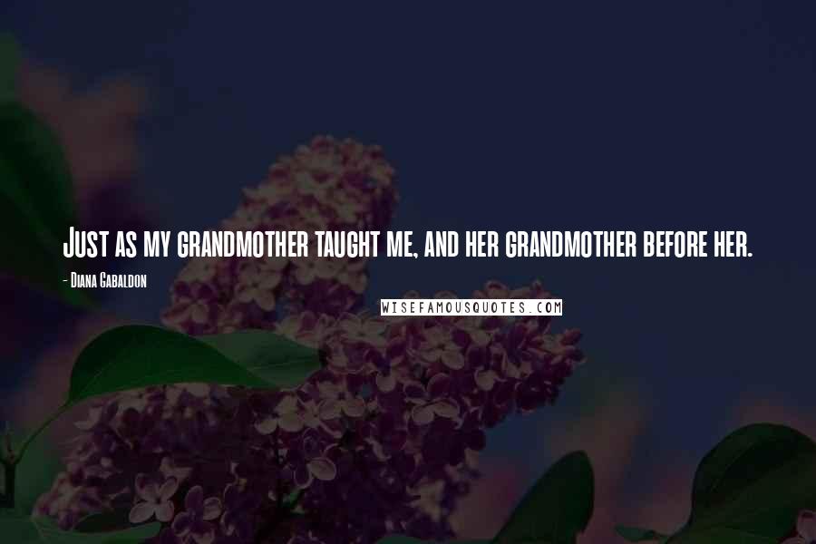 Diana Gabaldon Quotes: Just as my grandmother taught me, and her grandmother before her.