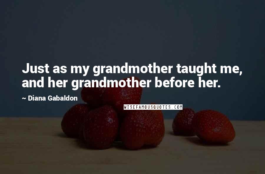 Diana Gabaldon Quotes: Just as my grandmother taught me, and her grandmother before her.