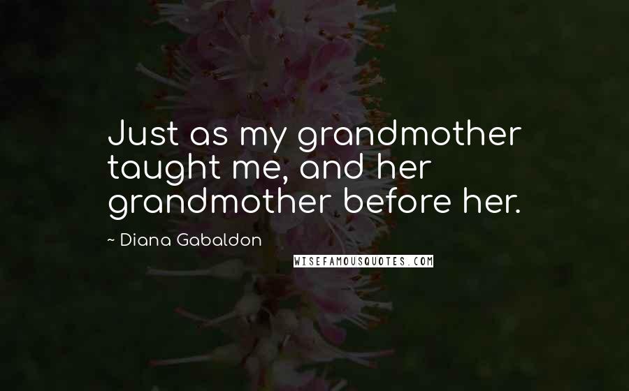 Diana Gabaldon Quotes: Just as my grandmother taught me, and her grandmother before her.