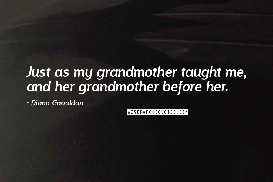 Diana Gabaldon Quotes: Just as my grandmother taught me, and her grandmother before her.